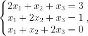 \dpi{120} \left\{\begin{matrix} 2x_{1}+x_{2}+x_{3}=3\\ x_{1}+2x_{2}+x_{3}=1\\ x_{1}+x_{2}+2x_{3}=0 \end{matrix}\right.,